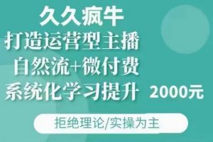 久久疯牛·自然流+微付费(12月23更新)打造运营型主播，包11月+12月-知识创作