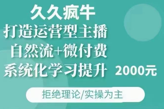 久久疯牛·自然流+微付费(12月23更新)打造运营型主播，包11月+12月-知识创作