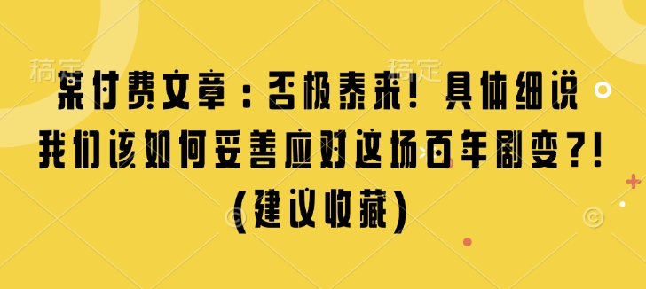 某付费文章：否极泰来! 具体细说 我们该如何妥善应对这场百年剧变!(建议收藏)-知识创作