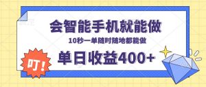 会智能手机就能做，十秒钟一单，有手机就行，随时随地可做单日收益400+-知识创作