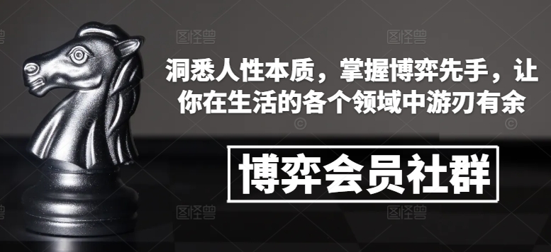 博弈会员社群，洞悉人性本质，掌握博弈先手，让你在生活的各个领域中游刃有余-知识创作