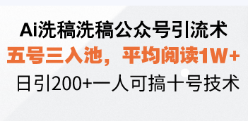 Ai洗稿洗稿公众号引流术，五号三入池，平均阅读1W+，日引200+一人可搞…-知识创作