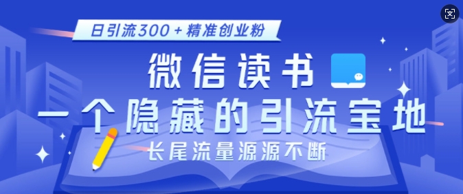 微信读书，一个隐藏的引流宝地，不为人知的小众打法，日引流300+精准创业粉，长尾流量源源不断-知识创作