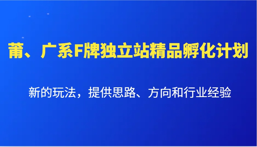 莆、广系F牌独立站精品孵化计划，新的玩法，提供思路、方向和行业经验-知识创作