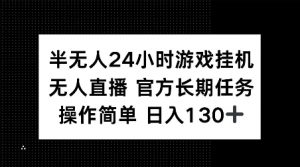 半无人24小时游戏挂JI，官方长期任务，操作简单 日入130+【揭秘】-知识创作