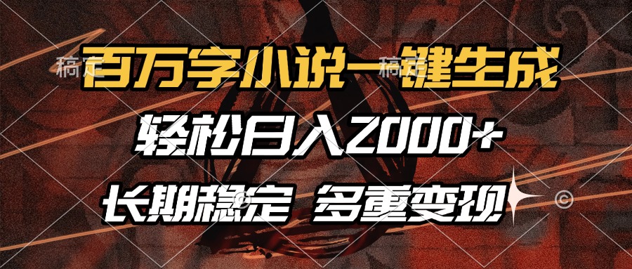 百万字小说一键生成，轻松日入2000+，长期稳定可做，多种变现方式-知识创作
