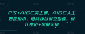 PS+AIGC美工课，AIGC人工智能应用，电商项目设立流程，设计理论+案例实操-知识创作