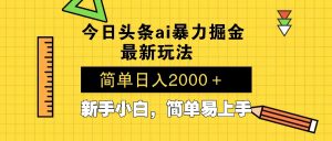 今日头条最新暴利掘金玩法 Al辅助，当天起号，轻松矩阵 第二天见收益，...-知识创作