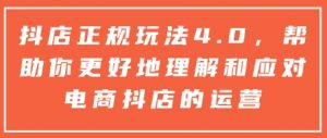 抖店正规玩法4.0，帮助你更好地理解和应对电商抖店的运营-知识创作