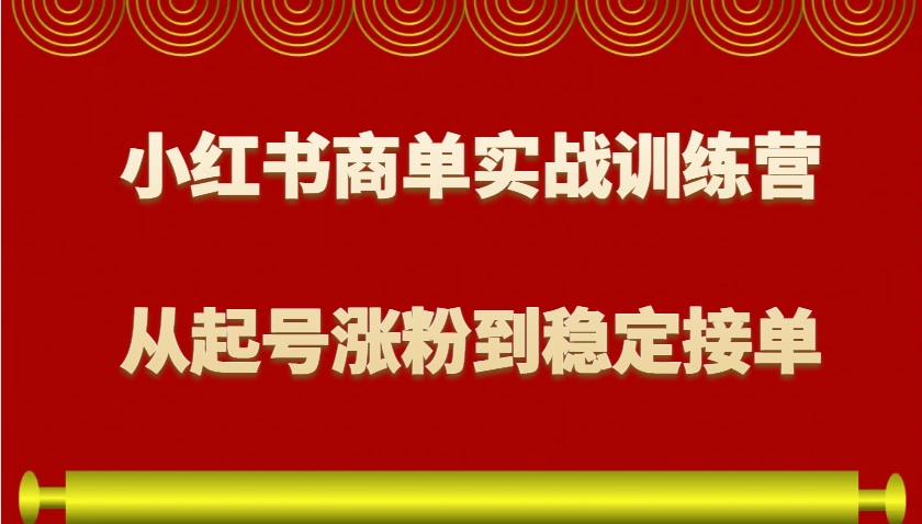 小红书商单实战训练营，从0到1教你如何变现，从起号涨粉到稳定接单，适合新手-知识创作