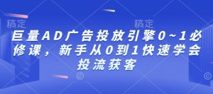 巨量AD广告投放引擎0~1必修课，新手从0到1快速学会投流获客-知识创作