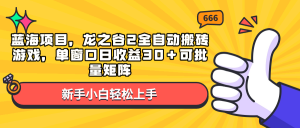蓝海项目，龙之谷2全自动搬砖游戏，单窗口日收益30＋可批量矩阵-知识创作