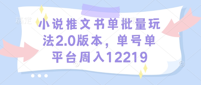 小说推文书单批量玩法2.0版本，单号单平台周入12219-知识创作