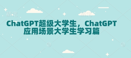 ChatGPT超级大学生，ChatGPT 应用场景大学生学习篇-知识创作