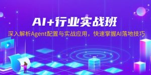 AI+行业实战班，深入解析Agent配置与实战应用，快速掌握AI落地技巧-知识创作
