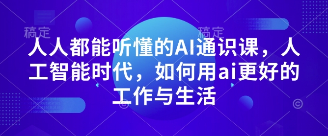 人人都能听懂的AI通识课，人工智能时代，如何用ai更好的工作与生活-知识创作
