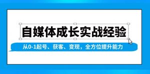 自媒体成长实战经验，从0-1起号、获客、变现，全方位提升能力-知识创作