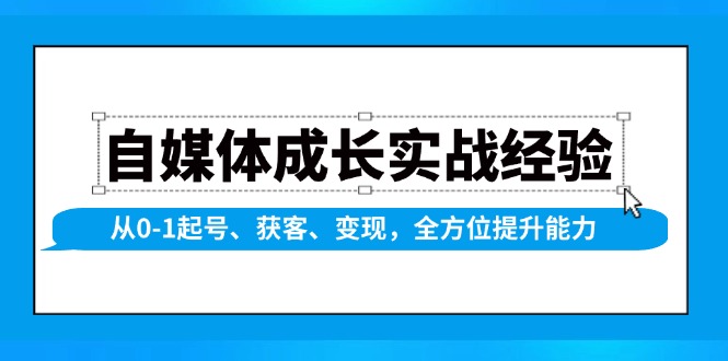 自媒体成长实战经验，从0-1起号、获客、变现，全方位提升能力-知识创作