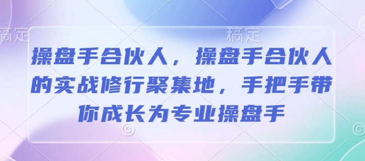 操盘手合伙人，操盘手合伙人的实战修行聚集地，手把手带你成长为专业操盘手-知识创作