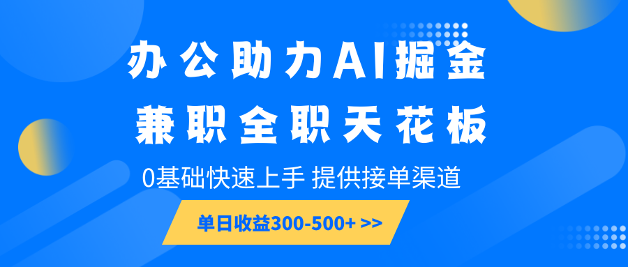 办公助力AI掘金，兼职全职天花板，0基础快速上手，单日收益300-500+-知识创作