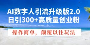 AI数字人引流升级版2.0，日引300+高质量创业粉，操作简单，颠覆以往玩法-知识创作