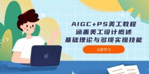 AIGC+PS美工教程：涵盖美工设计概述、基础理论与多项实操技能-知识创作