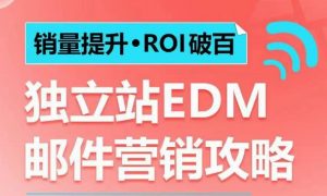 销量提升•ROI破百 独立站EDM邮件营销攻略，如何通过邮件营销每年获得100万美金销售额!-知识创作