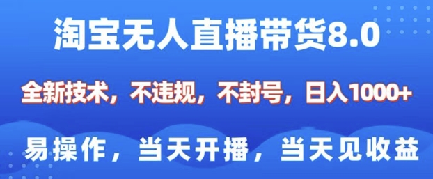 淘宝无人直播带货8.0，全新技术，不违规，不封号，纯小白易操作，当天开播，当天见收益，日入多张-知识创作