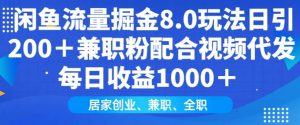 闲鱼流量掘金8.0玩法日引200+兼职粉配合视频代发日入多张收益，适合互联网小白居家创业-知识创作