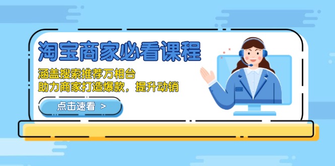 淘宝商家必看课程，涵盖搜索推荐万相台，助力商家打造爆款，提升动销-知识创作