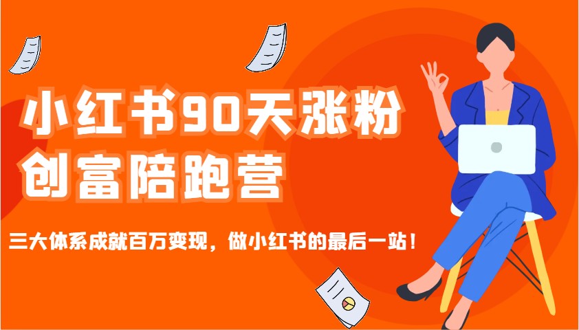 小红书90天涨粉创富陪跑营，三大体系成就百万变现，做小红书的最后一站！-知识创作