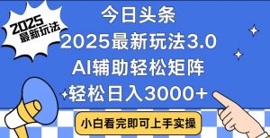 今日头条2025最新玩法3.0，思路简单，复制粘贴，轻松实现矩阵日入3000+-知识创作