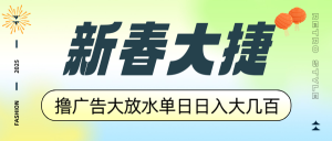 新春大捷，撸广告平台大放水，单日日入大几百，让你收益翻倍，开始你的...-知识创作