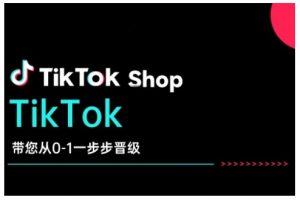 TikTok Shop带您从0-1一步步晋级，开启电商新征程，在TikTok商业领域实现突破与成长-知识创作