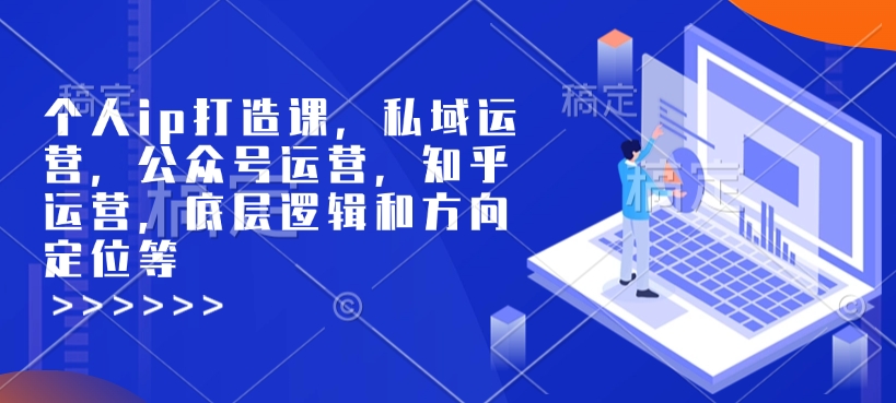 个人ip打造课，私域运营，公众号运营，知乎运营，底层逻辑和方向定位等-知识创作