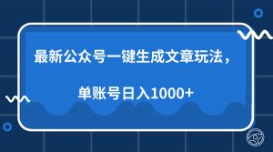 最新公众号AI一键生成文章玩法，单帐号日入1000+-知识创作