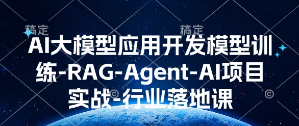 AI大模型应用开发​模型训练-RAG-Agent-AI项目实战-行业落地课-知识创作