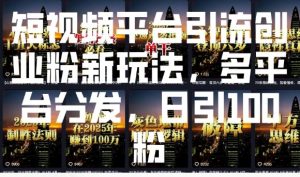 短视频平台引流创业粉新玩法，多平台分发，日引100粉-知识创作