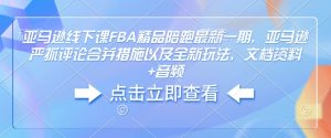 亚马逊线下课FBA精品陪跑最新一期，亚马逊严抓评论合并措施以及全新玩法，文档资料+音频-知识创作