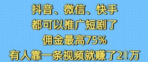 抖音微信快手都可以推广短剧了，佣金最高75%，有人靠一条视频就挣了2W-知识创作