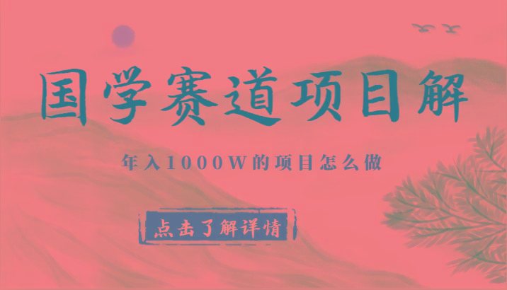 国学赛道项目拆解，全是干货，年入1000W的项目应该怎么做，思维提升-知识创作