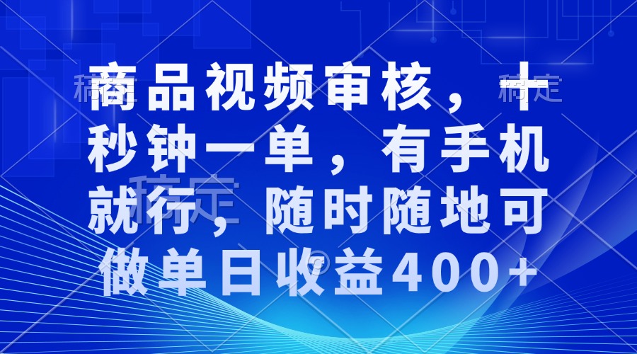 审核视频，十秒钟一单，有手机就行，随时随地可做单日收益400+-知识创作