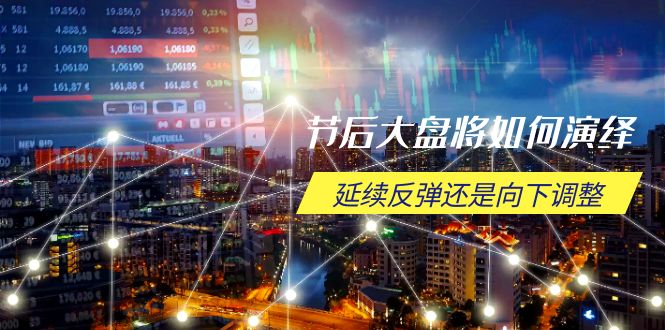 节后大盘将如何演绎，延续反弹还是向下调整，关键时间点和空间位待解-知识创作