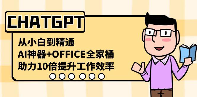 CHATGPT从小白到精通，助力10倍提升工作效率，AI神器+OFFICE全家桶-知识创作