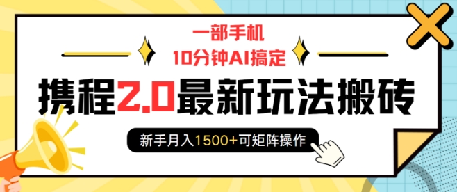 一部手机10分钟AI搞定，携程2.0最新玩法搬砖，新手月入1500+可矩阵操作-知识创作