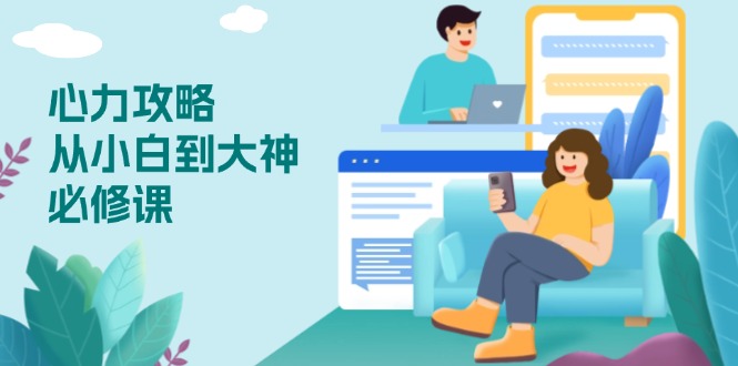 心力 攻略，从小白到大神必修课，技能与心力独立，助你自信从容面对挑战-知识创作
