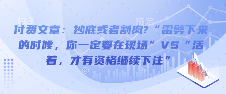 付费文章：抄底或者割肉?“雷劈下来的时候，你一定要在现场”VS“活着，才有资格继续下注”-知识创作