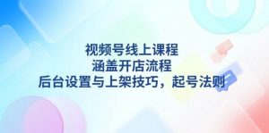 视频号线上课程详解，涵盖开店流程，后台设置与上架技巧，起号法则-知识创作