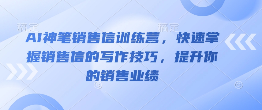 AI神笔销售信训练营，快速掌握销售信的写作技巧，提升你的销售业绩-知识创作