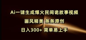 Ai一键生成爆火民间诡故事视频 画风精美 条条原创 日入300+ 简单易上手-知识创作